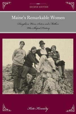 Maine's Remarkable Women: Daughters, Wives, Sisters, and Mothers Who Shaped History by Kennedy, Kate