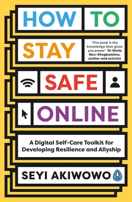 How to Stay Safe Online: A Digital Self-Care Toolkit for Developing Resilience and Allyship by Akiwowo, Seyi