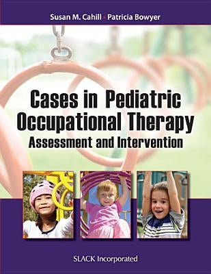 Cases in Pediatric Occupational Therapy: Assessment and Intervention by Cahill, Susan