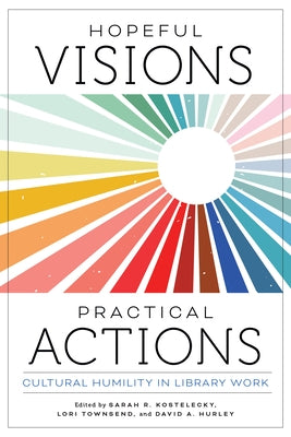 Hopeful Visions, Practical Actions: Cultural Humility in Library Work by Kostelecky, Sarah R.