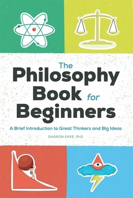 The Philosophy Book for Beginners: A Brief Introduction to Great Thinkers and Big Ideas by Kaye, Sharon