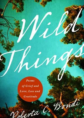 Wild Things: Poems of Grief and Love, Loss and Gratitude by Bondi, Roberta C.