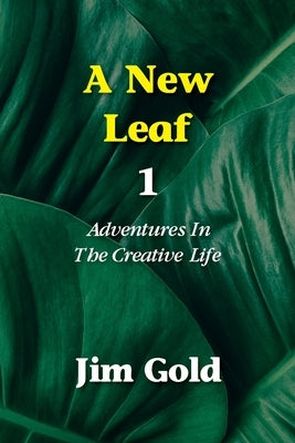 A New Leaf 1: Adventures In The Creative Life by Gold, Jim