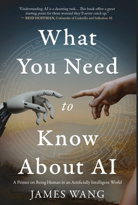 What You Need to Know About AI: A Primer on Being Human in an Artificially Intelligent World by Wang, James