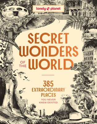 Lonely Planet Secret Wonders of the World: 385 Weird & Wonderful Sights Travel Itineraries & Top 10 Lists to Get You There Read Incredible Stories abo by Planet, Lonely