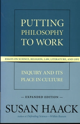 Putting Philosophy to Work: Inquiry and Its Place in Culture -- Essays on Science, Religion, Law, Literature, and Life by Haack, Susan