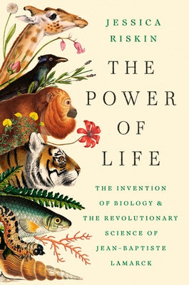 The Power of Life: The Invention of Biology and the Revolutionary Science of Jean-Baptiste Lamarck by Riskin, Jessica