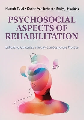 Psychosocial Aspects of Rehabilitation: Enhancing Outcomes Through Compassionate Practice by Todd, Hannah