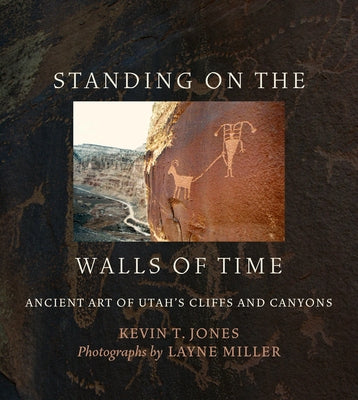 Standing on the Walls of Time: Ancient Art of Utah's Cliffs and Canyons by Jones, Kevin T.