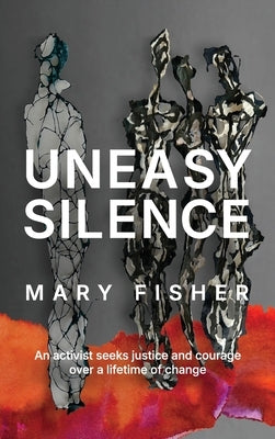 Uneasy Silence: An activist seeks justice and courage over a lifetime of change by Fisher, Mary