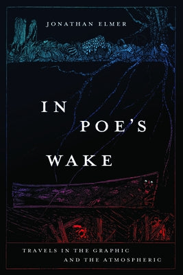 In Poe's Wake: Travels in the Graphic and the Atmospheric by Elmer, Jonathan