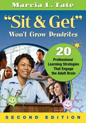 Sit & Get Won't Grow Dendrites: 20 Professional Learning Strategies That Engage the Adult Brain by Tate, Marcia L.