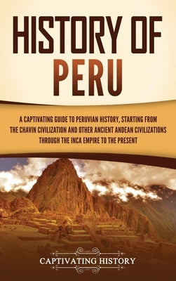 History of Peru: A Captivating Guide to Peruvian History, Starting from the Chavín Civilization and Other Ancient Andean Civilizations by History, Captivating