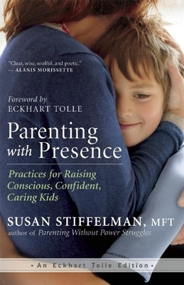 Parenting with Presence: Practices for Raising Conscious, Confident, Caring Kids by Stiffelman, Susan