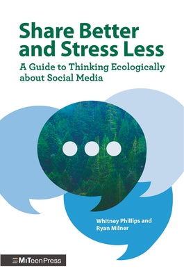 Share Better and Stress Less: A Guide to Thinking Ecologically about Social Media by Phillips, Whitney