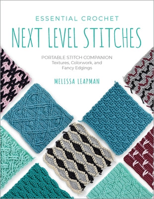 Essential Crochet Next-Level Stitches: Portable Stitch Companion: Textures, Colorwork, and Fancy Edgings by Leapman, Melissa