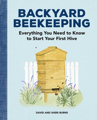 Backyard Beekeeping: Everything You Need to Know to Start Your First Hive by Burns, David