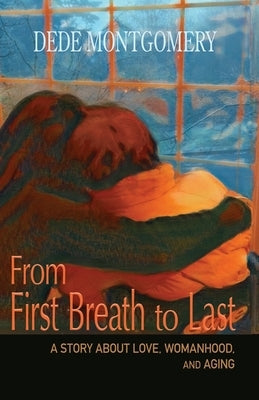 From First Breath to Last: A Story About Love, Womanhood and Aging by Montgomery, Dede