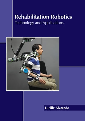 Rehabilitation Robotics: Technology and Applications by Alvarado, Lucille