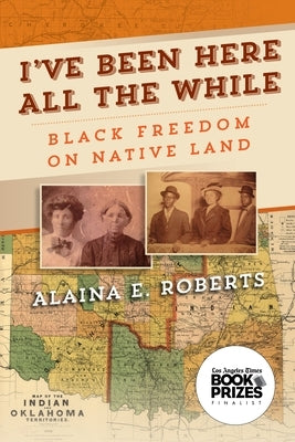 I've Been Here All the While: Black Freedom on Native Land by Roberts, Alaina E.