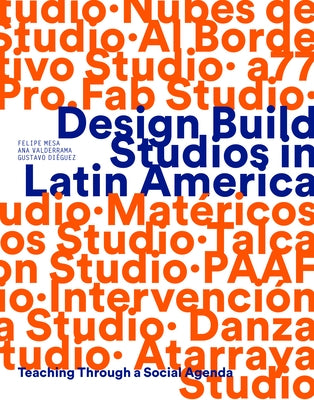 Design Build Studios in Latin America: Teaching Through a Social Agenda by Mesa, Felipe