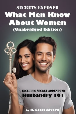 Secrets Exposed - What Men Know about Women (Unabridged Edition): Includes Secret Addendum: Husbandry 101 by Alvord, R. Scott