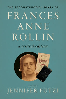 The Reconstruction Diary of Frances Anne Rollin: A Critical Edition by Putzi, Jennifer