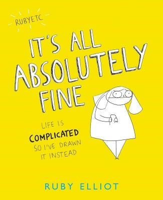 It's All Absolutely Fine: Life Is Complicated So I've Drawn It Instead by Elliot, Ruby