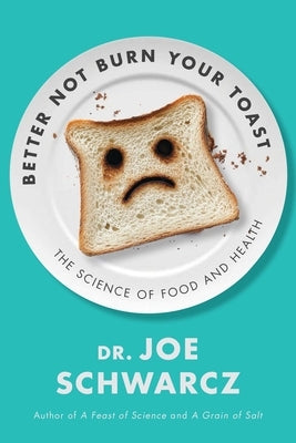 Better Not Burn Your Toast: The Science of Food and Health by Schwarcz, Joe
