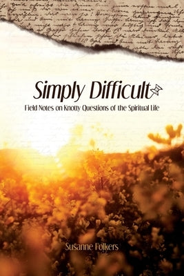 Simply Difficult: Field Notes on Knotty Questions of the Spiritual Life by Folkers, Susanne