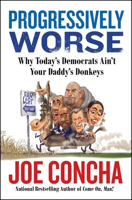 Progressively Worse: Why Today's Democrats Ain't Your Daddy's Donkeys by Concha, Joe