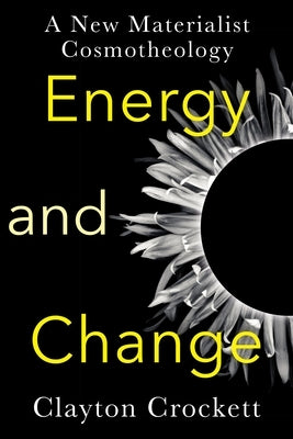Energy and Change: A New Materialist Cosmotheology by Crockett, Clayton