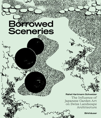 Borrowed Sceneries: The Influence of Japanese Garden Art on Swiss Landscape Architecture by Hartmann Schweizer, Rahel