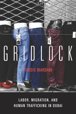 Gridlock: Labor, Migration, and Human Trafficking in Dubai by Mahdavi, Pardis