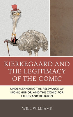 Kierkegaard and the Legitimacy of the Comic: Understanding the Relevance of Irony, Humor, and the Comic for Ethics and Religion by Williams, Will