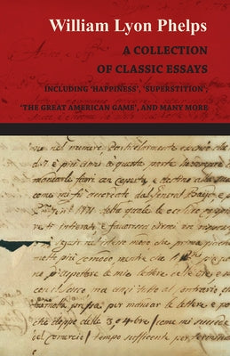A Collection of Classic Essays by William Lyon Phelps - Including 'Happiness', 'Superstition', 'The Great American Game', and Many More by Phelps, William Lyon