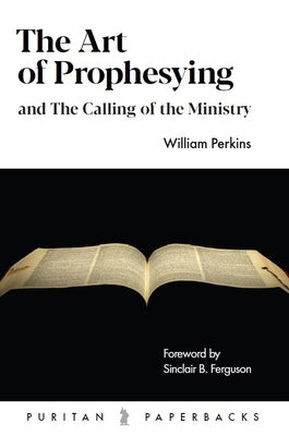 The Art of Prophesying: And the Calling of the Ministry by Perkins, William