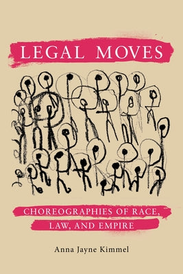 Legal Moves: Choreographies of Race, Law, and Empire by Kimmel, Anna Jayne