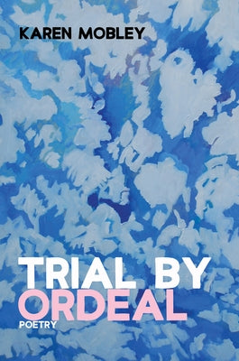 Trial by Ordeal: Poetry by Mobley, Karen