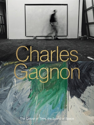 Charles Gagnon: The Colour of Time, the Sound of Space by Nasgaard, Roald