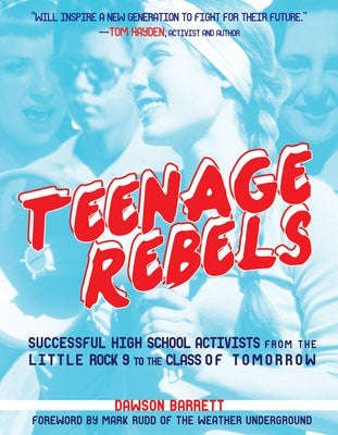 Teenage Rebels: Stories of Successful High School Activists from the Little Rock 9 to the Class of Tomorrow by Barrett, Dawson