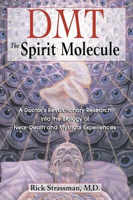 Dmt: The Spirit Molecule: A Doctor's Revolutionary Research Into the Biology of Near-Death and Mystical Experiences by Strassman, Rick