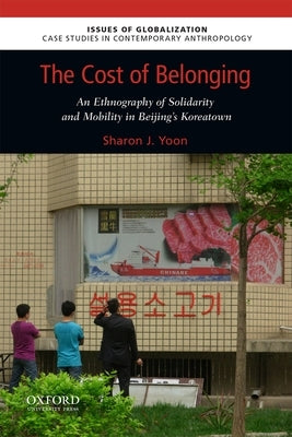The Cost of Belonging: An Ethnography on Solidarity and Mobility in Beijing's Koreatown by Yoon, Sharon J.
