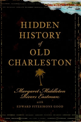Hidden History of Old Charleston by Eastman, Margaret Middleton Rivers