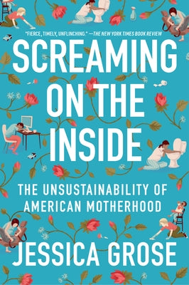 Screaming on the Inside: The Unsustainability of American Motherhood by Grose, Jessica