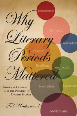 Why Literary Periods Mattered: Historical Contrast and the Prestige of English Studies by Underwood, Ted