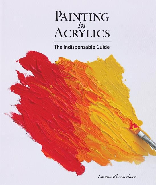 Painting in Acrylics: The Indispensable Guide by Kloosterboer, Lorena