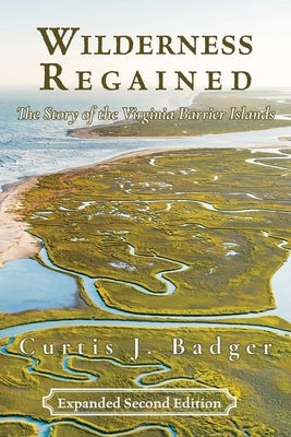 Wilderness Regained: The Story of the Virginia Barrier Islands: SECOND EDITION: The Story of the Virginia Barrier Islands by Badger, Curtis J.