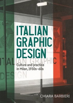 Italian Graphic Design: Culture and Practice in Milan, 1930s-60s by Barbieri, Chiara