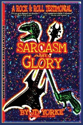 Sarcasm and Glory: A Rock and Roll Testimonial by Yorke, J. D.